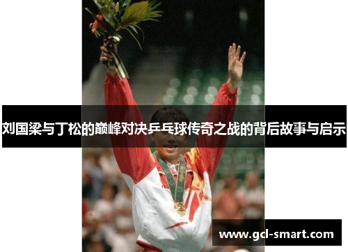 刘国梁与丁松的巅峰对决乒乓球传奇之战的背后故事与启示