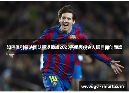 姆巴佩引领法国队重返巅峰2023赛季表现令人瞩目再创辉煌