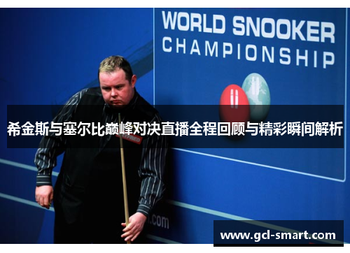希金斯与塞尔比巅峰对决直播全程回顾与精彩瞬间解析