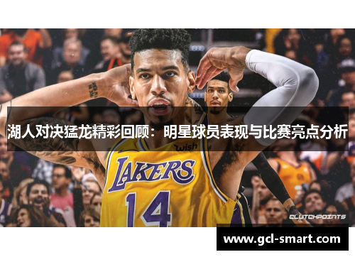 湖人对决猛龙精彩回顾：明星球员表现与比赛亮点分析