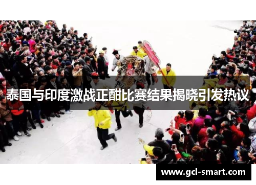 泰国与印度激战正酣比赛结果揭晓引发热议