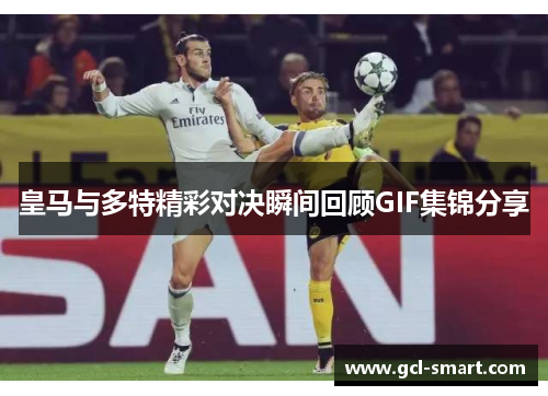 皇马与多特精彩对决瞬间回顾GIF集锦分享