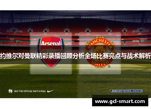 约维尔对曼联精彩录播回顾分析全场比赛亮点与战术解析