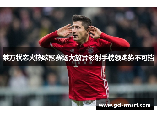 莱万状态火热欧冠赛场大放异彩射手榜领跑势不可挡
